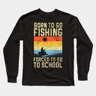 BORN TO GO FISHING FORCED TO GO TO SCHOOL Long Sleeve T-Shirt